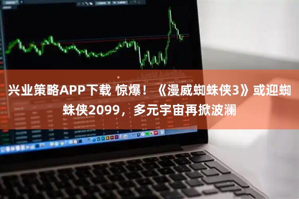 兴业策略APP下载 惊爆！《漫威蜘蛛侠3》或迎蜘蛛侠2099，多元宇宙再掀波澜