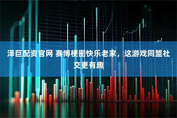 泽巨配资官网 赛博梗图快乐老家，这游戏同盟社交更有趣