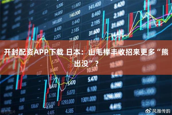 开封配资APP下载 日本：山毛榉丰收招来更多“熊出没”？