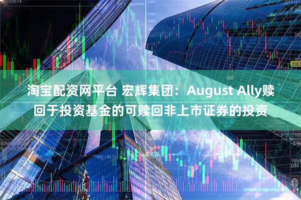 淘宝配资网平台 宏辉集团：August Ally赎回于投资基金的可赎回非上市证券的投资