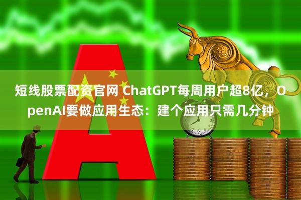 短线股票配资官网 ChatGPT每周用户超8亿，OpenAI要做应用生态：建个应用只需几分钟
