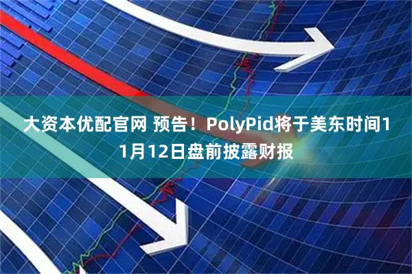 大资本优配官网 预告！PolyPid将于美东时间11月12日盘前披露财报