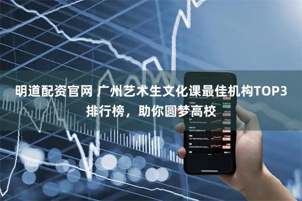 明道配资官网 广州艺术生文化课最佳机构TOP3排行榜，助你圆梦高校