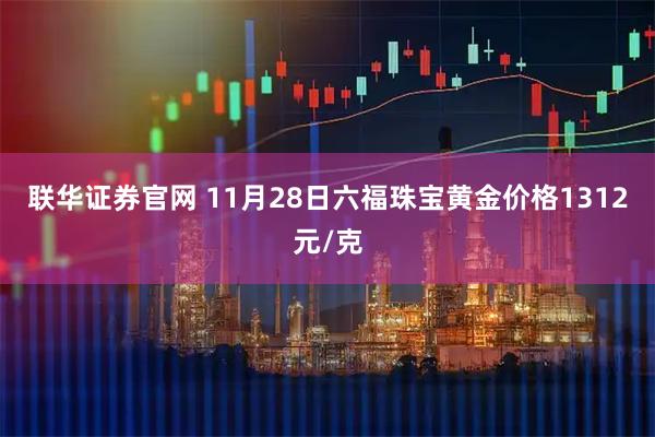 联华证券官网 11月28日六福珠宝黄金价格1312元/克