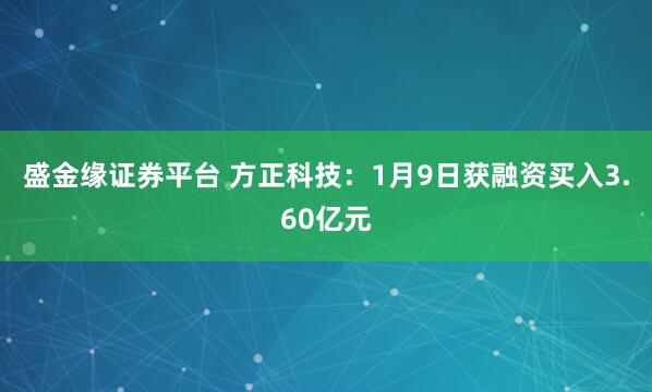 盛金缘证券平台 方正科技：1月9日获融资买入3.60亿元