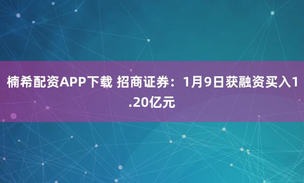 楠希配资APP下载 招商证券：1月9日获融资买入1.20亿元