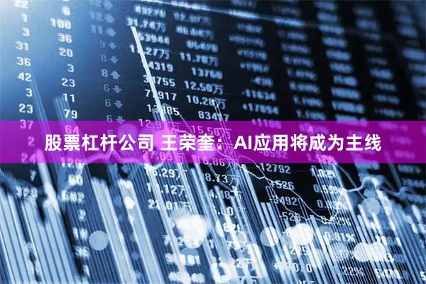 股票杠杆公司 王荣奎：AI应用将成为主线