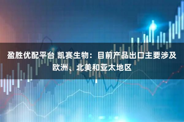 盈胜优配平台 凯赛生物：目前产品出口主要涉及欧洲、北美和亚太地区