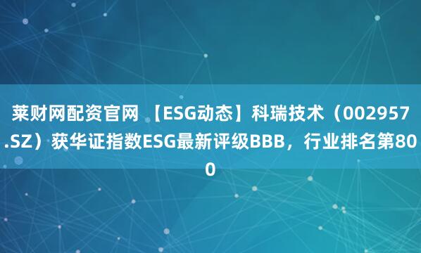 莱财网配资官网 【ESG动态】科瑞技术（002957.SZ）获华证指数ESG最新评级BBB，行业排名第80