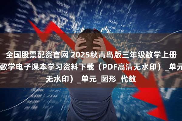 全国股票配资官网 2025秋青岛版三年级数学上册新教材 小学数学电子课本学习资料下载（PDF高清无水印）_单元_图形_代数
