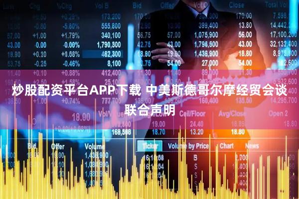 炒股配资平台APP下载 中美斯德哥尔摩经贸会谈联合声明