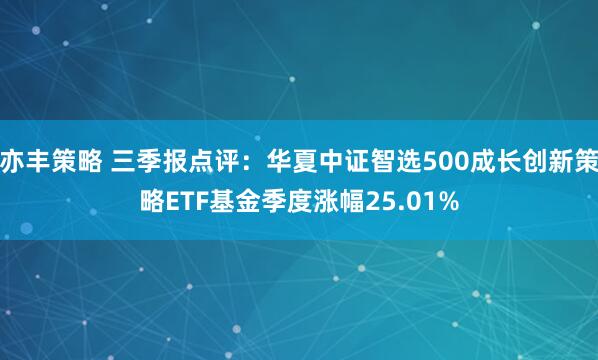 亦丰策略 三季报点评:华夏中证智选500成长创新策略ETF基金季度涨幅25.01%