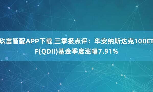 玖富智配APP下载 三季报点评:华安纳斯达克100ETF(QDII)基金季度涨幅7.91%