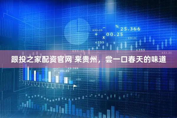 跟投之家配资官网 来贵州,尝一口春天的味道