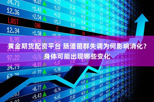 黄金期货配资平台 肠道菌群失调为何影响消化?身体可能出现哪些变化