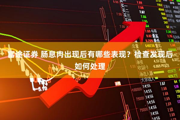 富途证券 肠息肉出现后有哪些表现？检查发现后如何处理